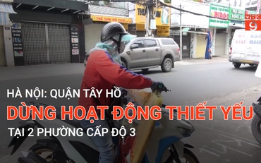 Hà Nội: Quận Tây Hồ dừng hoạt động thiết yếu tại 2 phường cấp độ 3