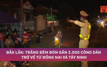 ĐẮK LẮK: TRẮNG ĐÊM ĐÓN GẦN 2.000 CÔNG DÂN TRỞ VỀ TỪ ĐỒNG NAI VÀ TÂY NINH