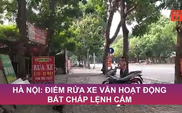 Hà Nội: Điểm rửa xe vẫn hoạt động bất chấp lệnh cấm