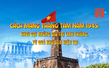 Cách mạng tháng Tám năm 1945: Khơi gợi những giá trị linh thiêng, từ quá khứ đến hiện tại