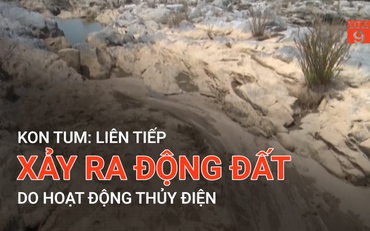 Kon Tum: Liên tiếp xảy ra động đất do hoạt động thủy điện