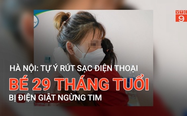 Hà Nội: Tự ý rút sạc điện thoại bé 29 tháng tuổi bị điện giật ngừng tim