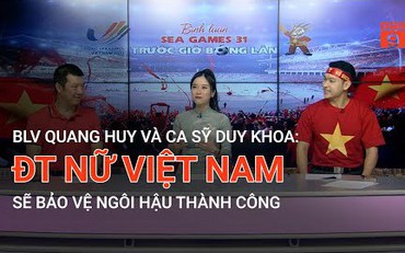 BLV Quang Huy và ca sỹ Duy Khoa: Đội tuyển nữ Việt Nam sẽ bảo vệ ngôi hậu thành công