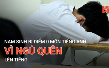 Nam sinh bị điểm 0 môn Tiếng Anh vì ngủ quên lên tiếng