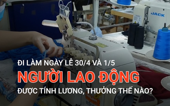 Đi làm ngày lễ 30/4 và 1/5, người lao động được tính lương, thưởng thế nào?