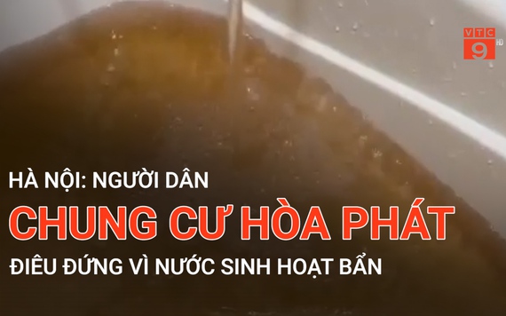 Hà Nội: Người dân chung cư Hòa Phát điêu đứng vì nước sinh hoạt bẩn