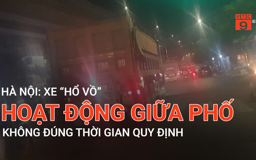 Hà Nội: Xe "Hổ vồ" hoạt động giữa phố không đúng thời gian quy định